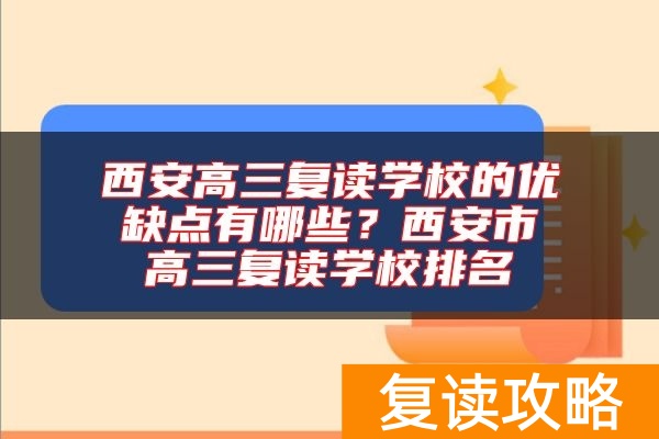 西安高三复读学校的优缺点有哪些？西安市高三复读学校排名