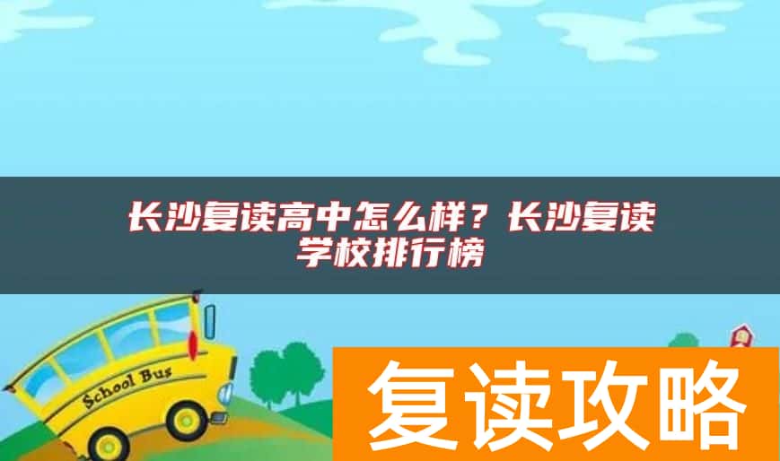 长沙复读高中怎么样？长沙复读学校排行榜