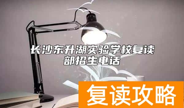 长沙东升湖实验学校复读部招生电话