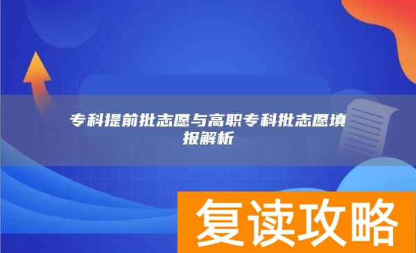 专科提前批志愿与高职专科批志愿填报解析